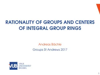 RATIONALITY OF GROUPS AND CENTERS  OF INTEGRAL GROUP RINGS  Andreas Bchle  Groups St Andrews 2017