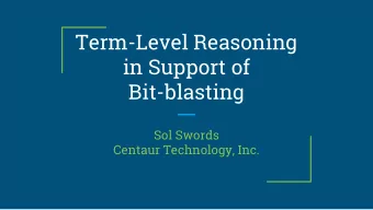 Term-Level Reasoning  in Support of  Bit-blasting  Sol Swords  Centaur Technology, Inc.    Tool