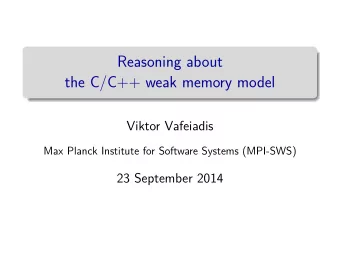 Reasoning about  the C/C++ weak memory model  Viktor Vafeiadis  Max Planck Institute for Software