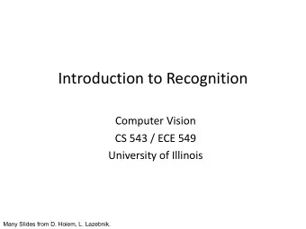 Introduction to Recognition  Computer Vision  CS 543 / ECE 549  University of Illinois  Many Slides