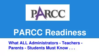 PARCC Readiness  What ALL Administrators - Teachers -  Parents - Students Must Know . . .  What