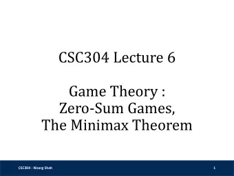 Game Theory :  Zero-Sum Games,  The Minimax Theorem  CSC304 - Nisarg Shah  1  Zero-Sum Games