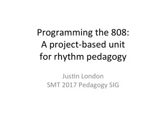 Programming the 808:  A project-based unit  for rhythm pedagogy  Jus&lt;n London  SMT 2017 Pedagogy