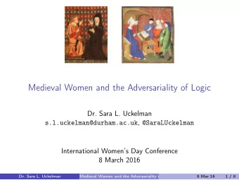 Medieval Women and the Adversariality of Logic  Dr. Sara L. Uckelman s.l.uckelman@durham.ac.uk ,