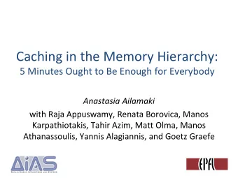 Caching in the Memory Hierarchy:  5 Minutes Ought to Be Enough for Everybody  Anastasia Ailamaki