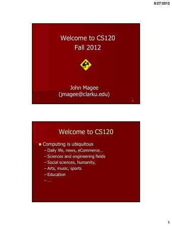 Welcome to CS120  Fall 2012  John Magee  (jmagee@clarku.edu)  1  Welcome to CS120  Computing is