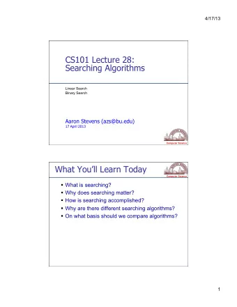 CS101 Lecture 28:  Searching Algorithms  Linear Search  Binary Search  Aaron Stevens (azs@bu.edu)