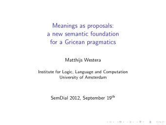 Meanings as proposals:  a new semantic foundation  for a Gricean pragmatics  Matthijs Westera