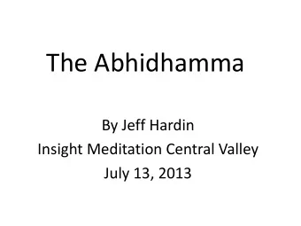 The Abhidhamma  By Jeff Hardin  Insight Meditation Central Valley  July 13, 2013  Overview of