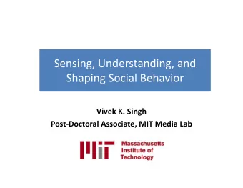Sensing, Understanding, and  Shaping Social Behavior  Vivek K. Singh  Post-Doctoral Associate, MIT