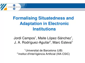 Formalising Situatedness and  Adaptation in Electronic  Institutions Jordi Campos 1 , Maite