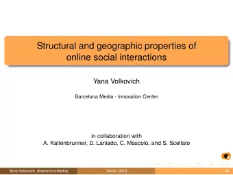 Structural and geographic properties of  online social interactions  Yana Volkovich  Barcelona