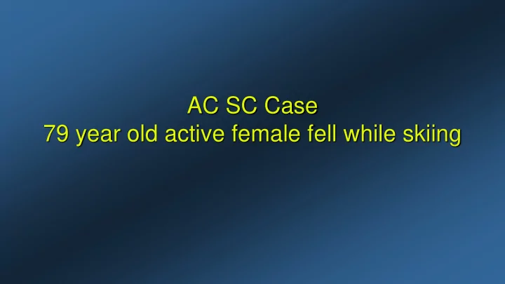 ac sc case 79 year old active female fell while skiing