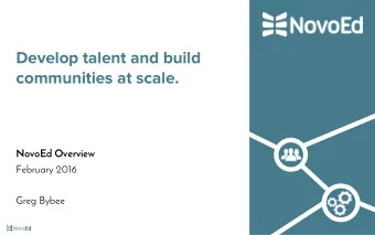 Develop talent and build  communities at scale.  NovoEd Overview  February 2016  Greg Bybee