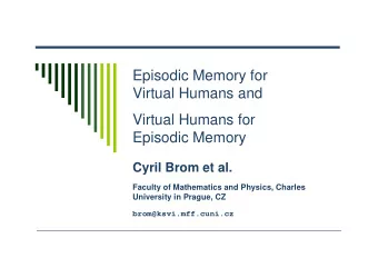 Episodic Memory for  Virtual Humans and  Virtual Humans for  Episodic Memory  Cyril Brom et al.