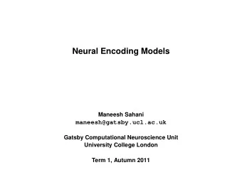 Neural Encoding Models  Maneesh Sahani  maneesh@gatsby.ucl.ac.uk  Gatsby Computational Neuroscience