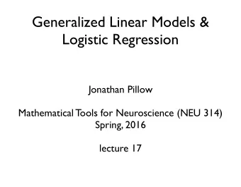Generalized Linear Models &amp;   Logistic Regression  Jonathan Pillow  Mathematical Tools for