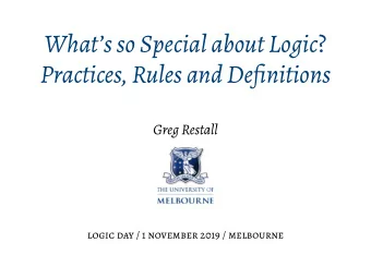 Whats so Special about Logic ?  Practices, Rules and Definitions  Greg Restall  logic day / 1