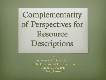 Complementarity  of Perspectives for  Resource  Descriptions  By  Dr. Barbara B. Tillett, Ph.D.