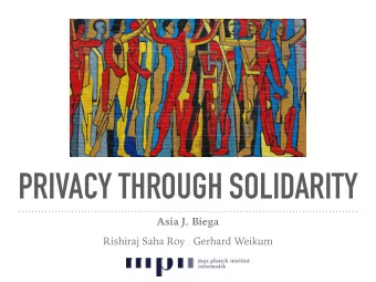 PRIVACY THROUGH SOLIDARITY  Asia J. Biega  Rishiraj Saha Roy   Gerhard Weikum  YOUR PROFILE MEANS
