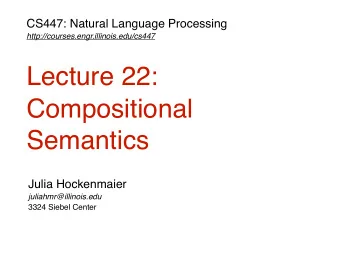 Lecture 22:  Compositional  Semantics  Julia Hockenmaier  juliahmr@illinois.edu  3324 Siebel Center