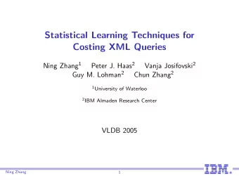 Statistical Learning Techniques for  Costing XML Queries Ning Zhang 1 Peter J. Haas 2 Vanja