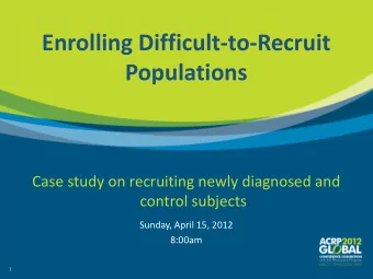 Enrolling Difficult-to-Recruit Populations  Case study on recruiting newly diagnosed and  control