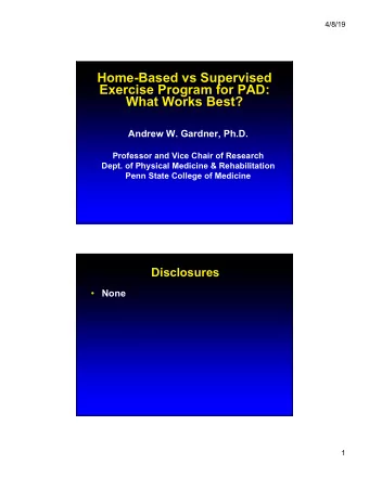 Home-Based vs Supervised  Exercise Program for PAD:  What Works Best?  Andrew W. Gardner, Ph.D.