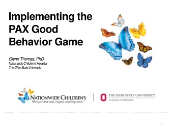 Implementing the  PAX Good  Behavior Game  Glenn Thomas, PhD  Nationwide Childrens Hospital The
