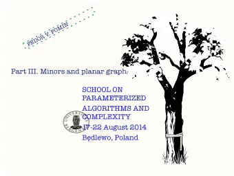 Part III. Minors and planar graphs  SCHOOL ON  PARAMETERIZED  ALGORITHMS AND  COMPLEXITY  17-22