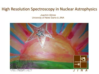 High Resolution Spectroscopy in Nuclear Astrophysics  Joachim Grres  University of Notre Dame