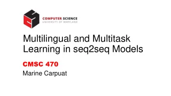 Multilingual and Multitask  Learning in seq2seq Models  CMSC 470  Marine Carpuat  Multilingual