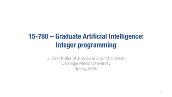 15-780  Graduate Artificial Intelligence:  Integer programming  J. Zico Kolter (this lecture)