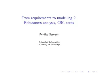 From requirements to modelling 2:  Robustness analysis, CRC cards  Perdita Stevens  School of