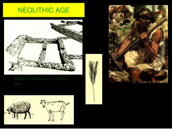 NEOLITHIC AGE  Desklo settlement  (c. 10 Kyrs  ago)  Some 10,000 yrs ago as the  last ice age