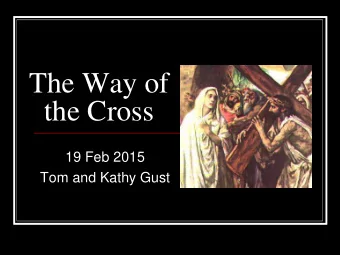 the Cross  19 Feb 2015  Tom and Kathy Gust  The Stations of  the Cross  Via Crucis (The  Way