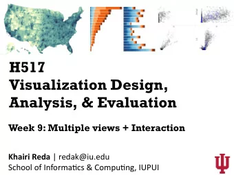 H517  Visualization Design,  Analysis, &amp; Evaluation  Week 9: Multiple views + Interaction
