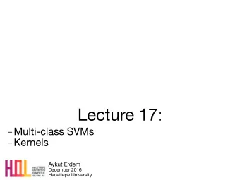 Lecture 17:  Multi-class SVMs  Kernels Aykut Erdem December 2016  Hacettepe University