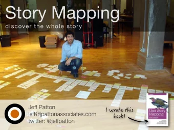 Story Mapping  discover the whole story  Jeff Patton  jeff@jpattonassociates.com  twitter: