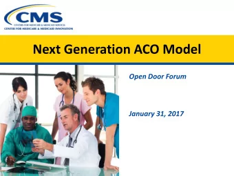 Next Generation ACO Model Open Door Forum January 31, 2017  Agenda  Model Overview