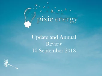 Update and Annual  Review  10 September 2018  What is Pixie Energy?  Pixie Energy: established
