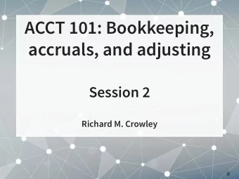 ACCT 101: Bookkeeping,  accruals, and adjusting  Session 2  Richard M. Crowley  1  Frontmatter  2 .