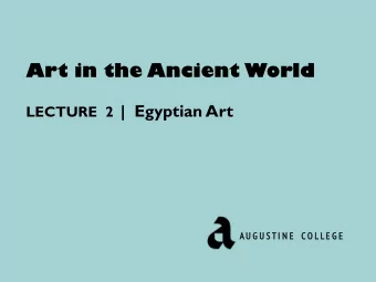 Art in the Ancient World LECTURE  2 |  Egyptian Art  A U G  G U S T I  I N  N E  E  C O L L E G  G