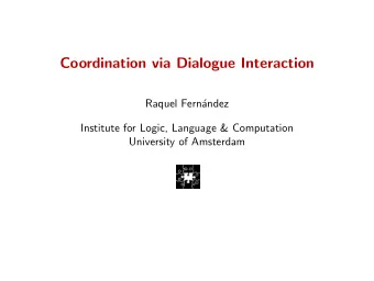 Coordination via Dialogue Interaction  Raquel Fernndez  Institute for Logic, Language &amp;