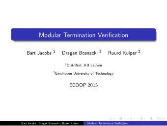 Modular Termination Verification Bart Jacobs 1 Dragan Bosnacki 2 Ruurd Kuiper 2 1 DistriNet, KU