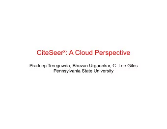CiteSeer x : A Cloud Perspective  Pradeep Teregowda, Bhuvan Urgaonkar, C. Lee Giles  Pennsylvania