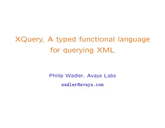XQuery, A typed functional language  for querying XML  Philip Wadler, Avaya Labs  wadler@avaya.com