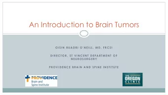 An Introduction to Brain Tumors O I S I N  R U A D R I O  N E I L L ,  M D ,  F R C S I  D I R E
