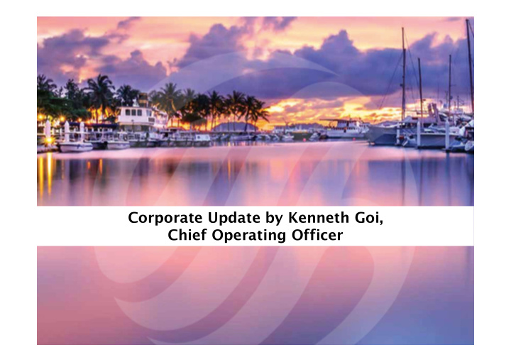 corporate update by kenneth goi chief operating officer