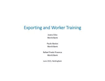 Exporting Exporting and and Wo Worker Tr  Training Joana Silva World Bank Paulo Bastos World Bank